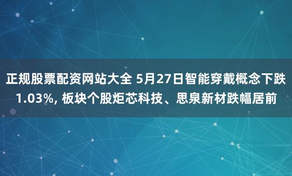 正规股票配资网站大全 5月27日智能穿戴概念下跌1.03%, 板块个股炬芯科技、思泉新材跌幅居前