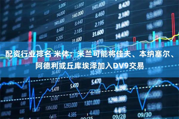 配资行业排名 米体：米兰可能将佳夫、本纳塞尔、阿德利或丘库埃泽加入DV9交易