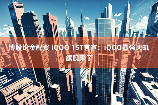 博股论金配资 iQOO 15T官宣：iQOO最强天玑旗舰来了